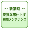 ～ 新築時 ～ 良質な床仕上げ 初期メンテナンス