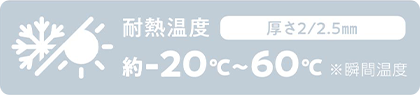 耐熱温度 厚さ2/2.5㎜ 約-20℃〜60℃ ※瞬間温度