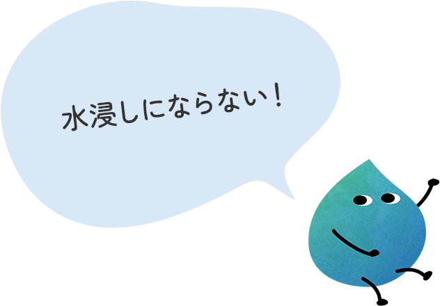 水浸しにならない!