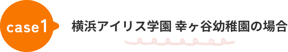 case1 横浜アイリス学園 幸ヶ谷幼稚園の場合