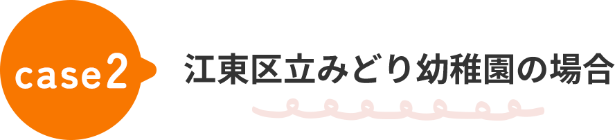 case2 江東区立みどり幼稚園の場合