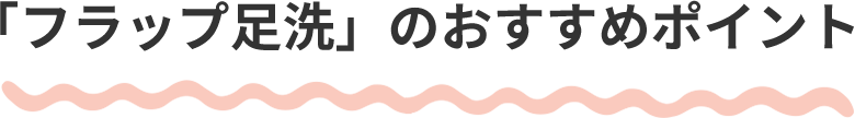 「フラップ足洗」のおすすめポイント