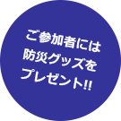 ご参加者には防災グッズをプレゼント!!