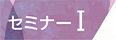 セミナーⅠ