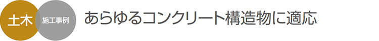 土木 施工事例 あらゆるコンクリート構造物に適応